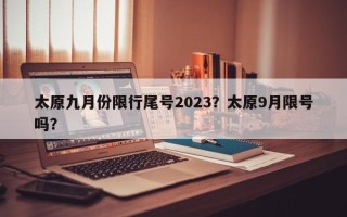 太原九月份限行尾号2023？太原9月限号吗？