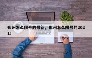 郑州怎么限号的最新，郑州怎么限号的2021！