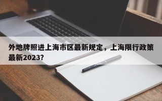 外地牌照进上海市区最新规定，上海限行政策最新2023？