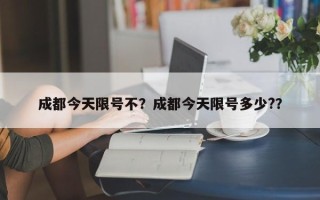 成都今天限号不？成都今天限号多少?？