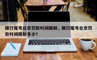 限行尾号北京罚款时间限制，限行尾号北京罚款时间限制多少？