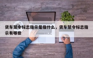 货车禁令标志指示是指什么，货车禁令标志指示有哪些