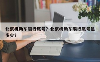 北京机动车限行尾号？北京机动车限行尾号是多少？