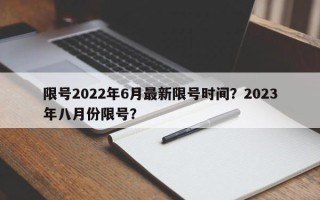 限号2022年6月最新限号时间？2023年八月份限号？