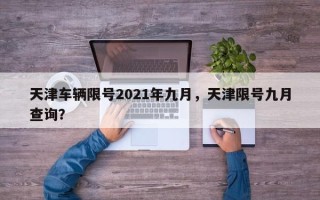 天津车辆限号2021年九月，天津限号九月查询？