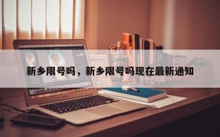 新乡限号吗，新乡限号吗现在最新通知