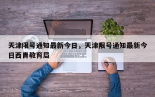 天津限号通知最新今日，天津限号通知最新今日西青教育局