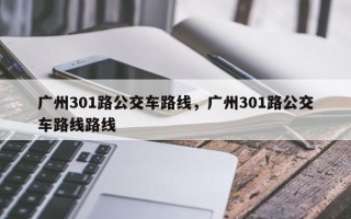 广州301路公交车路线，广州301路公交车路线路线