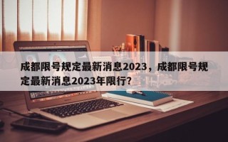 成都限号规定最新消息2023，成都限号规定最新消息2023年限行？