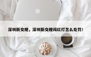 深圳新交规，深圳新交规闯红灯怎么处罚！