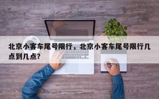 北京小客车尾号限行，北京小客车尾号限行几点到几点？