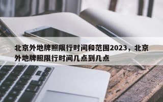 北京外地牌照限行时间和范围2023，北京外地牌照限行时间几点到几点