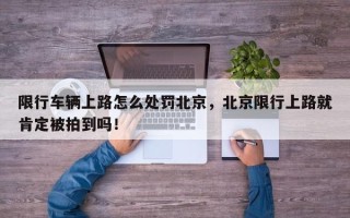 限行车辆上路怎么处罚北京，北京限行上路就肯定被拍到吗！