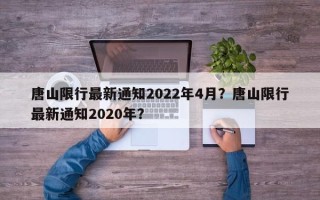 唐山限行最新通知2022年4月？唐山限行最新通知2020年？