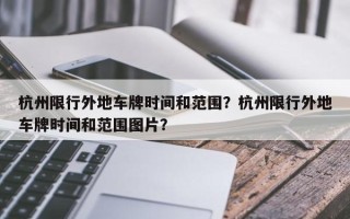 杭州限行外地车牌时间和范围？杭州限行外地车牌时间和范围图片？