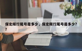 保定限行尾号是多少，保定限行尾号是多少?？