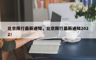 北京限行最新通知，北京限行最新通知2022！