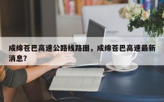 成绵苍巴高速公路线路图，成绵苍巴高速最新消息？