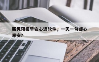 每天
天气预报早安心语软件，一天一句暖心早安？