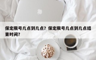 保定限号几点到几点？保定限号几点到几点结束时间？