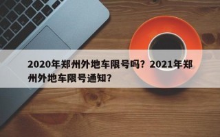 2020年郑州外地车限号吗？2021年郑州外地车限号通知？