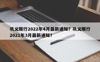 巩义限行2022年4月最新通知？巩义限行2021年3月最新通知？