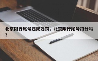 北京限行尾号违规处罚，北京限行尾号扣分吗？