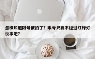 怎样知道限号被拍了？限号只要不经过红绿灯没事吧？