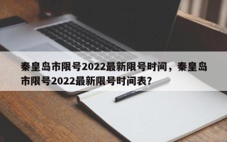 秦皇岛市限号2022最新限号时间，秦皇岛市限号2022最新限号时间表？