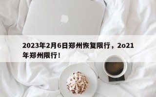 2023年2月6日郑州恢复限行，2o21年郑州限行！