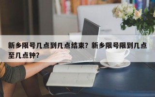 新乡限号几点到几点结束？新乡限号限到几点至几点钟？