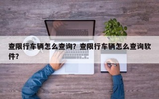 查限行车辆怎么查询？查限行车辆怎么查询软件？