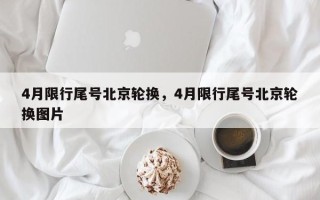 4月限行尾号北京轮换，4月限行尾号北京轮换图片