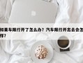 如果车限行开了怎么办？汽车限行开出去会怎样？