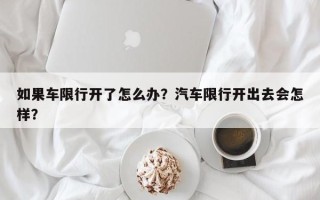 如果车限行开了怎么办？汽车限行开出去会怎样？