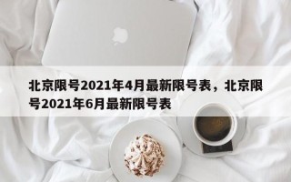 北京限号2021年4月最新限号表，北京限号2021年6月最新限号表