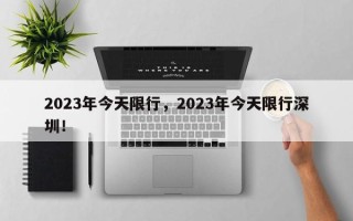 2023年今天限行，2023年今天限行深圳！