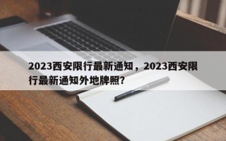 2023西安限行最新通知，2023西安限行最新通知外地牌照？