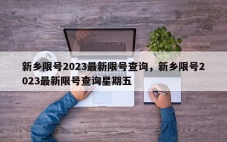 新乡限号2023最新限号查询，新乡限号2023最新限号查询星期五