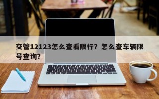 交管12123怎么查看限行？怎么查车辆限号查询？