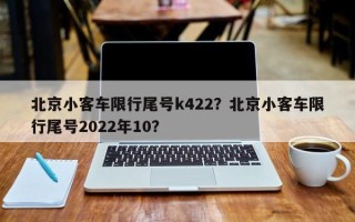 北京小客车限行尾号k422？北京小客车限行尾号2022年10？