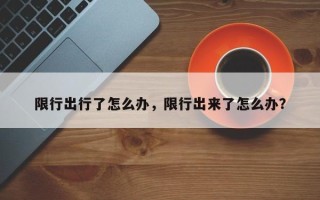 限行出行了怎么办，限行出来了怎么办？