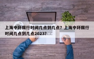 上海中环限行时间几点到几点？上海中环限行时间几点到几点2023？