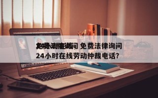 免费法律询问
24小时在线，免费法律询问
24小时在线劳动仲裁电话？