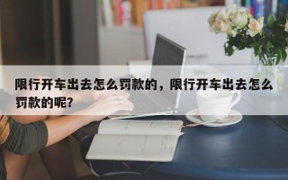 限行开车出去怎么罚款的，限行开车出去怎么罚款的呢？