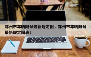 郑州市车辆限号最新规定图，郑州市车辆限号最新规定图表！