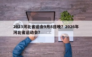 2023河北省运会9月8日晚？2026年河北省运动会？