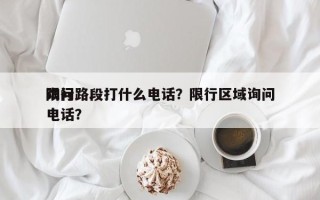 询问
限行路段打什么电话？限行区域询问
电话？