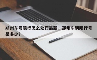 郑州车号限行怎么处罚最新，郑州车辆限行号是多少？