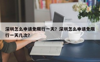 深圳怎么申请免限行一天？深圳怎么申请免限行一天几次？